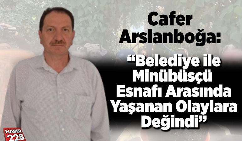 Cafer Arslanboğa: “Belediye ile Minübüsçü esnafı arasında yaşanan olaylara değindi”
