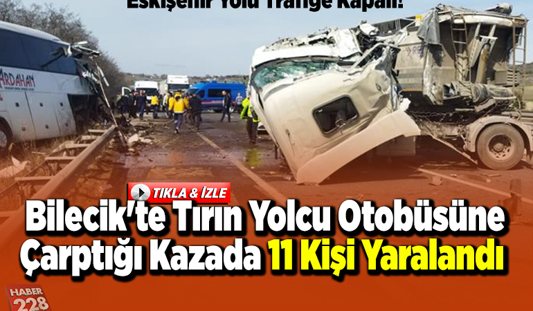 Bilecik’te tırın yolcu otobüsüne arkadan çarptığı kazada 11 kişi yaralandı