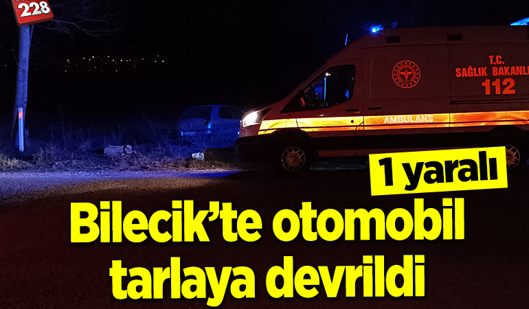 Bilecik’te otomobil tarlaya devrildi: 1 yaralı