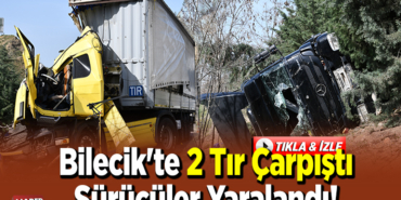 Bilecik'te 2 tırın karıştığı trafik kazasında sürücüler yaralandı