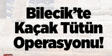 Bilecik’te kaçak tütün operasyonu