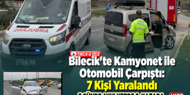 Bilecik'te kamyonet ile otomobilin çarpışması sonucu 7 kişi yaralandı