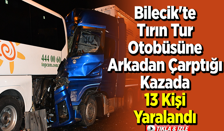 Bilecik’te tırın tur otobüsüne arkadan çarptığı kazada 13 kişi yaralandı