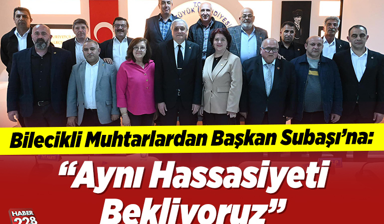 Bilecikli Muhtarlar: “Başkan Subaşı’dan Aynı Hassasiyeti Bekliyoruz”