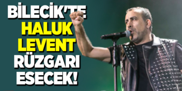 BİLECİK'TE HALUK LEVENT RÜZGARI ESECEK!