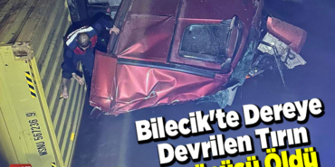 Bilecik'te dereye devrilen tırın sürücüsü öldü