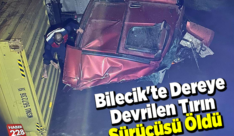 Bilecik’te dereye devrilen tırın sürücüsü öldü