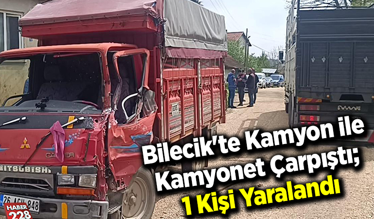 Bilecik’te kamyon ile kamyonet çarpıştı; 1 kişi yaralandı