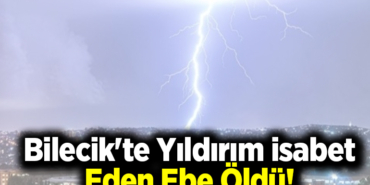 Bilecik'te yıldırım isabet eden ebe öldü