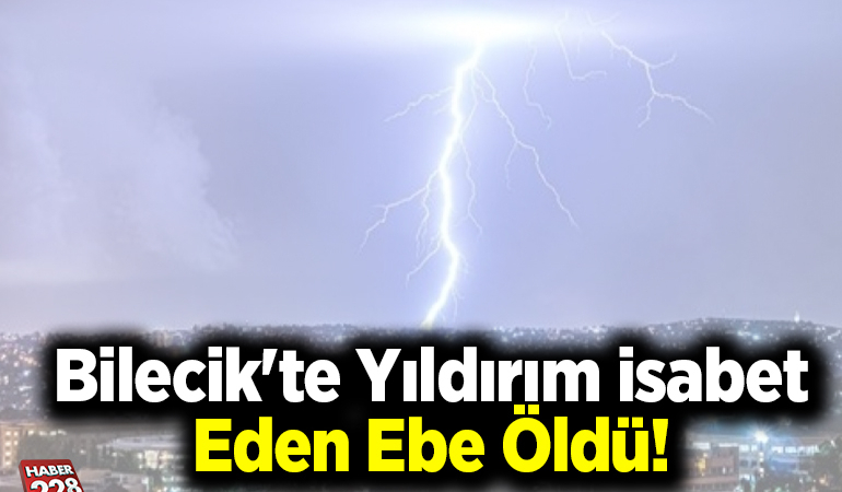 Bilecik’te yıldırım isabet eden ebe öldü