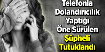 Telefonla dolandırıcılık yaptığı öne sürülen şüpheli tutuklandı