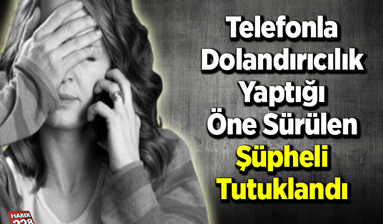 Telefonla dolandırıcılık yaptığı öne sürülen şüpheli tutuklandı