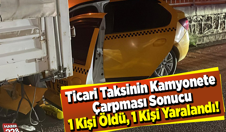 Ticari taksinin kamyonete çarpması sonucu 1 kişi öldü, 1 kişi yaralandı