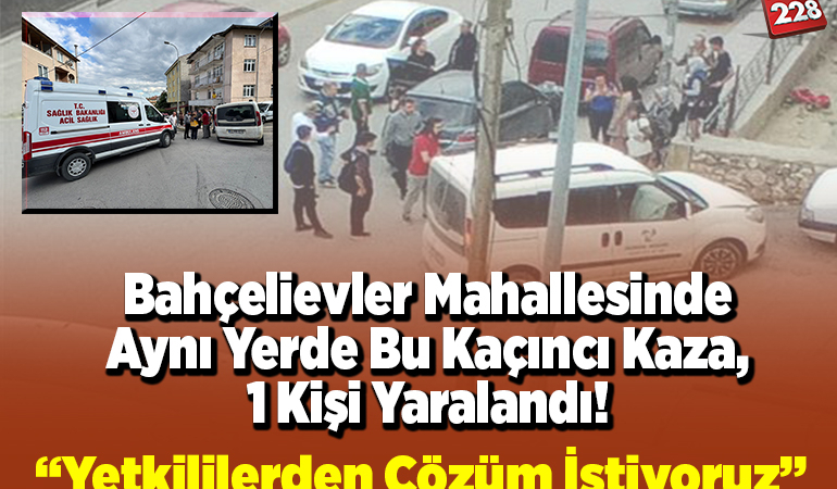 Bahçelievler Mahallesinde Aynı Yerde Kaçıncı Kaza 1 Yaralı! “Yetkililerden Çözüm İstiyoruz”