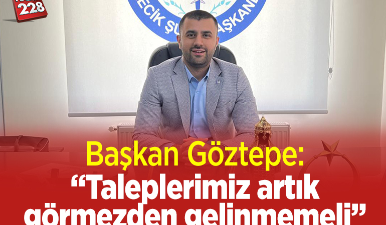 Başkan Göztepe: “Taleplerimiz artık görmezden gelinmemeli”
