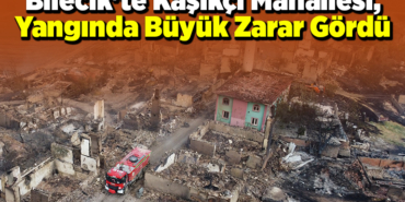 Bilecik'te Kaşıkçı Mahallesi, yangında büyük zarar gördü