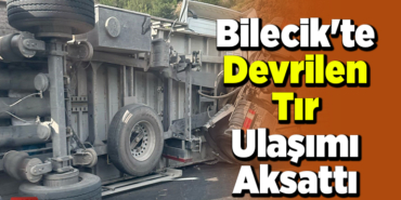 Bilecik'te devrilen tır ulaşımı aksattı