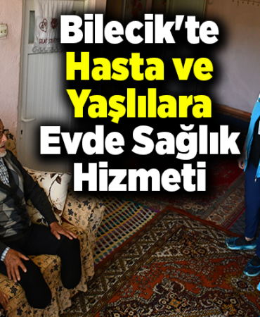 Bilecik'te hasta ve yaşlılar evde aldıkları sağlık hizmeti