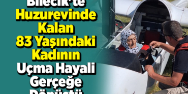 Bilecik'te huzurevinde kalan 83 yaşındaki kadının uçma hayali gerçeğe dönüştü