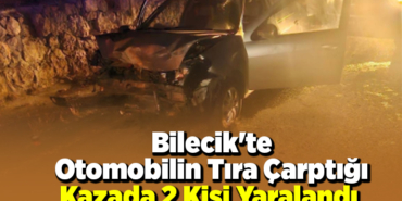 Bilecik'te otomobilin tıra çarptığı kazada 2 kişi yaralandı