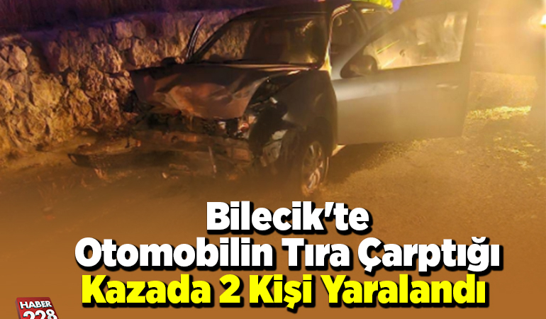 Bilecik’te otomobilin tıra çarptığı kazada 2 kişi yaralandı