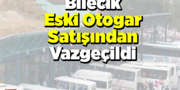 Bilecik Eski Otogar satışından vazgeçildi