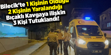 Bilecik'te 1 kişinin öldüğü bıçaklı kavgaya ilişkin 3 zanlı tutuklandı