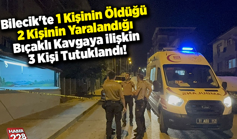 Bilecik’te 1 kişinin öldüğü bıçaklı kavgaya ilişkin 3 zanlı tutuklandı