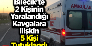 Bilecik'te 2 kişinin yaralandığı kavgalara ilişkin 5 kişi tutuklandı