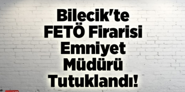 Bilecik'te FETÖ firarisi emniyet müdürü tutuklandı
