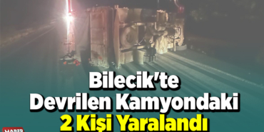 Bilecik'te devrilen kamyondaki 2 kişi yaralandı