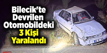 Bilecik'te devrilen otomobildeki 3 kişi yaralandı