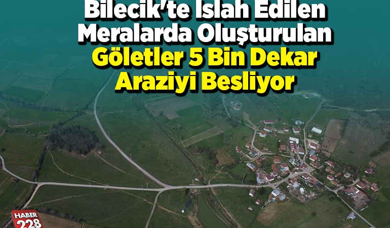 Bilecik’te ıslah edilen meralarda oluşturulan göletler 5 bin dekar araziyi besliyor