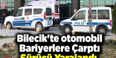 Bilecik'te otomobilin bariyerlere çarpması sürücü yaralandı