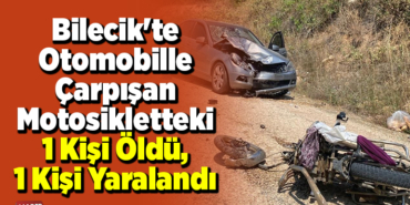 Bilecik'te otomobille çarpışan motosikletteki 1 kişi öldü, 1 kişi yaralandı