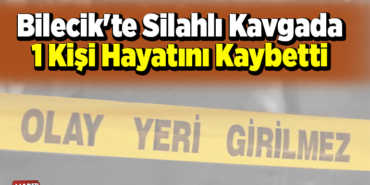 Bilecik'te silahlı kavgada 1 kişi hayatını kaybetti