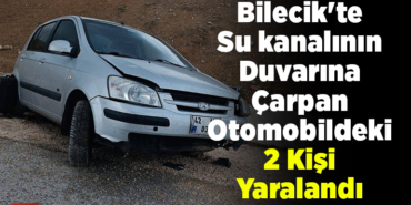 Bilecik'te su kanalının duvarına çarpan otomobildeki 2 kişi yaralandı