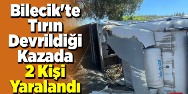Bilecik'te tırın devrildiği kazada 2 kişi yaralandı