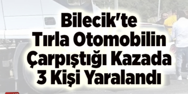 Bilecik'te tırla otomobilin çarpıştığı kazada 3 kişi yaralandı