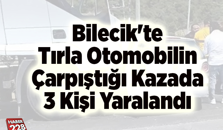 Bilecik’te tırla otomobilin çarpıştığı kazada 3 kişi yaralandı