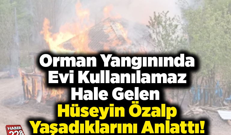Orman yangınında evi kullanılamaz hale gelen Hüseyin Özalp yaşadıklarını anlattı!