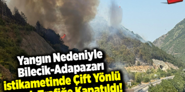 Yangın nedeniyle Bilecik-Adapazarı istikametinde çift yönlü olarak trafiğe kapatıldı