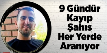 9 Gündür Kayıp Şahıs Her Yerde Aranıyor