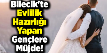 Bilecik'te Evlilik Hazırlığı Yapan Gençlere Müjde!