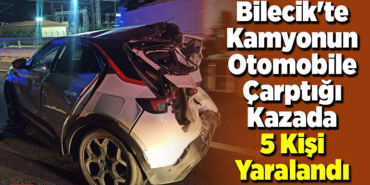 Bilecik'te kamyonun otomobile çarptığı kazada 5 kişi yaralandı