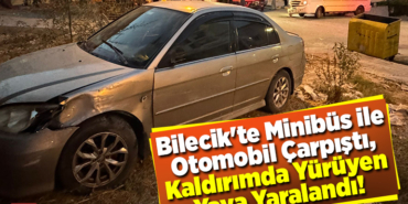 Bilecik'te minibüs ile otomobilin çarpıştı, kaldırımda yürüyen yaya yaralandı!