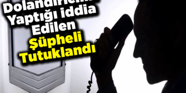 Dolandırıcılık yaptığı iddia edilen şüpheli tutuklandı
