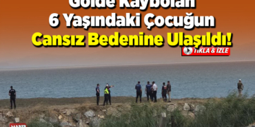 Gölde kaybolan 6 yaşındaki çocuğun cansız bedenine ulaşıldı
