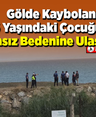 Gölde kaybolan 6 yaşındaki çocuğun cansız bedenine ulaşıldı