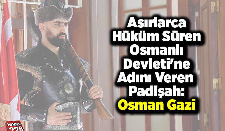 Asırlarca hüküm süren Osmanlı Devleti’ne adını veren padişah: Osman Gazi